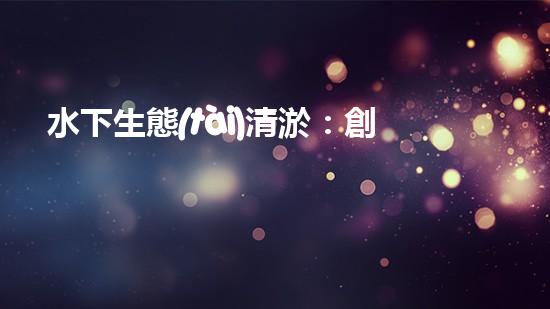 水下生態(tài)清淤：創(chuàng)新技術(shù)助力海底重生！